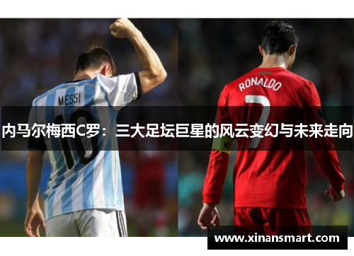 内马尔梅西C罗：三大足坛巨星的风云变幻与未来走向